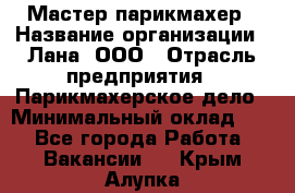 Мастер-парикмахер › Название организации ­ Лана, ООО › Отрасль предприятия ­ Парикмахерское дело › Минимальный оклад ­ 1 - Все города Работа » Вакансии   . Крым,Алупка